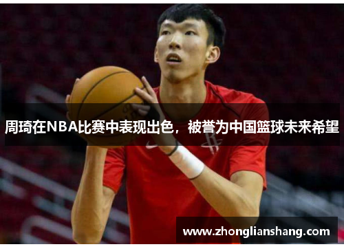 周琦在NBA比赛中表现出色，被誉为中国篮球未来希望